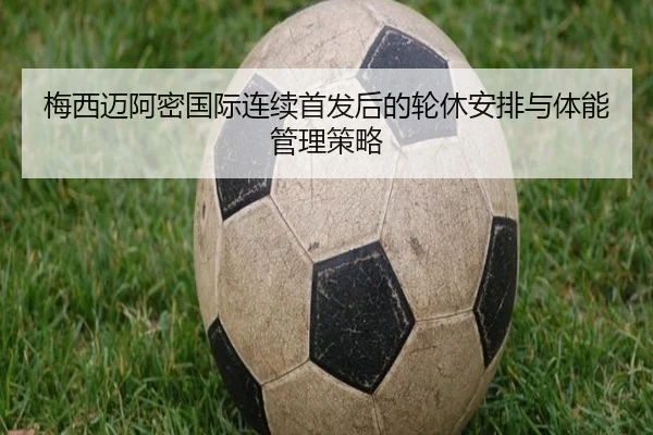 梅西迈阿密国际连续首发后的轮休安排与体能管理策略
